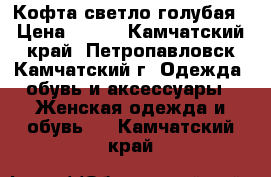 Кофта светло голубая › Цена ­ 200 - Камчатский край, Петропавловск-Камчатский г. Одежда, обувь и аксессуары » Женская одежда и обувь   . Камчатский край